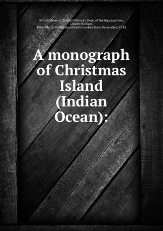 Charles William Andrews A monograph of Christmas Island (Indian Ocean):