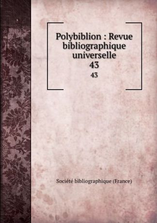 Polybiblion : Revue bibliographique universelle. 43