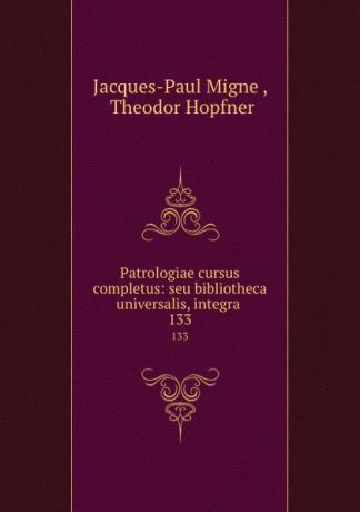 Jacques-Paul Migne Patrologiae cursus completus: seu bibliotheca universalis, integra . 133