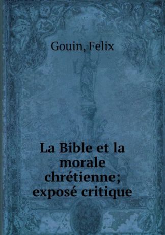 Felix Gouin La Bible et la morale chretienne; expose critique