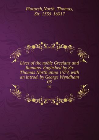 North Plutarch Lives of the noble Grecians and Romans. Englished by Sir Thomas North anno 1579, with an introd. by George Wyndham. 05
