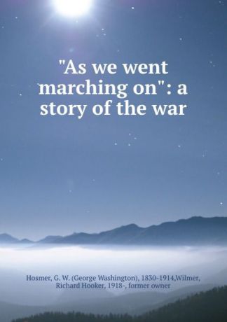 George Washington Hosmer "As we went marching on": a story of the war