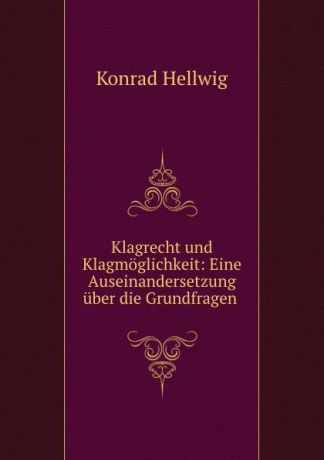 Konrad Hellwig Klagrecht und Klagmoglichkeit: Eine Auseinandersetzung uber die Grundfragen .