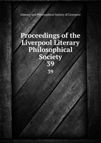 Proceedings of the Liverpool Literary . Philosophical Society. 39