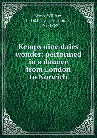 William Kemp Kemps nine daies wonder: performed in a daunce from London to Norwich