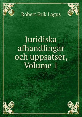 Robert Erik Lagus Juridiska afhandlingar och uppsatser, Volume 1