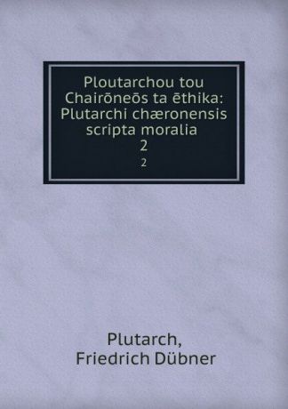 Friedrich Dübner Plutarch Ploutarchou tou Chaironeos ta ethika: Plutarchi chaeronensis scripta moralia . 2
