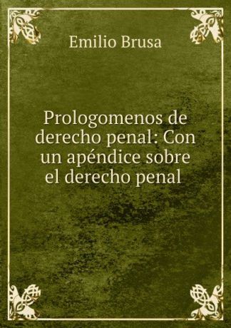 Emilio Brusa Prologomenos de derecho penal: Con un apendice sobre el derecho penal .