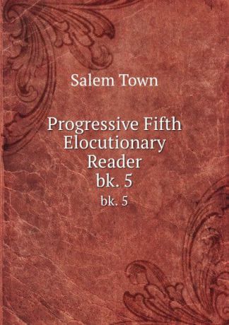 Salem Town Progressive Fifth Elocutionary Reader. bk. 5