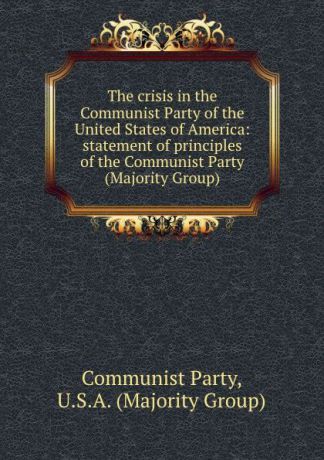 Communist Party The crisis in the Communist Party of the United States of America: statement of principles of the Communist Party (Majority Group)
