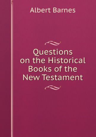 Albert Barnes Questions on the Historical Books of the New Testament