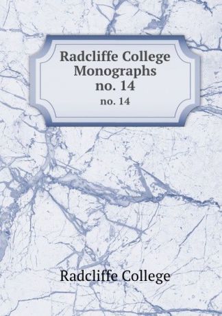 Radcliffe College Radcliffe College Monographs. no. 14