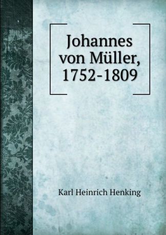 Karl Heinrich Henking Johannes von Muller, 1752-1809