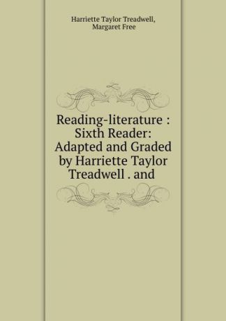 Harriette Taylor Treadwell Reading-literature : Sixth Reader: Adapted and Graded by Harriette Taylor Treadwell . and .