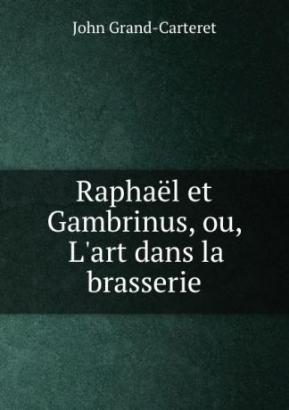 John Grand-Carteret Raphael et Gambrinus, ou, L.art dans la brasserie