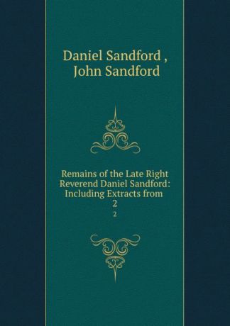 Daniel Sandford Remains of the Late Right Reverend Daniel Sandford: Including Extracts from . 2
