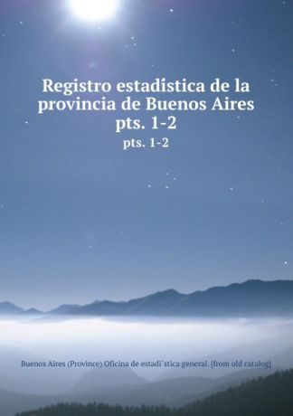 Buenos Aires Province Oficina de estadìstica general Registro estadistica de la provincia de Buenos Aires. pts. 1-2