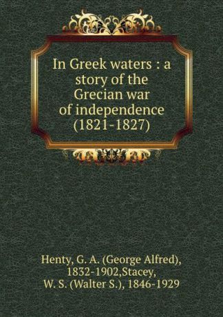 George Alfred Henty In Greek waters : a story of the Grecian war of independence (1821-1827)