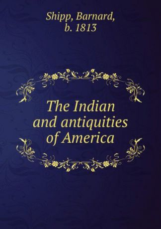 Barnard Shipp The Indian and antiquities of America