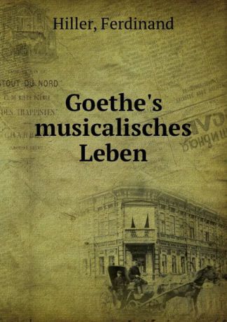 Ferdinand Hiller Goethe.s musicalisches Leben