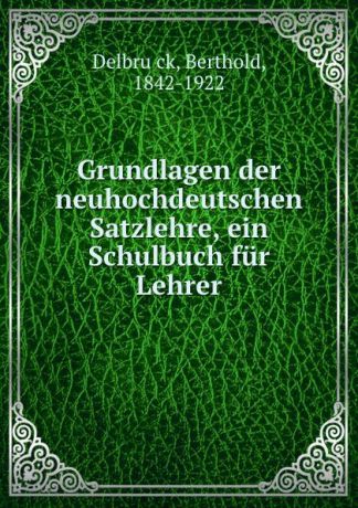 Berthold Delbrück Grundlagen der neuhochdeutschen Satzlehre, ein Schulbuch fur Lehrer