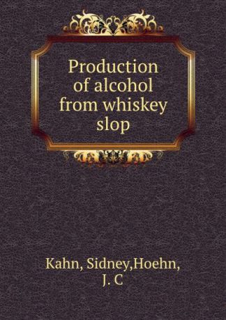 Sidney Kahn Production of alcohol from whiskey slop