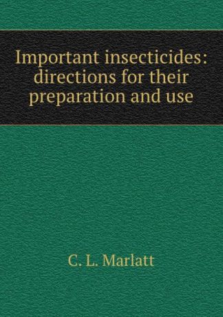 C.L. Marlatt Important insecticides: directions for their preparation and use