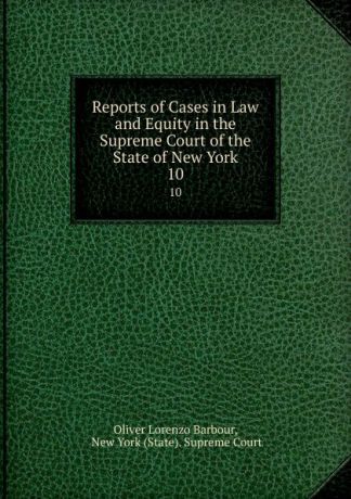 Oliver Lorenzo Barbour Reports of Cases in Law and Equity in the Supreme Court of the State of New York. 10