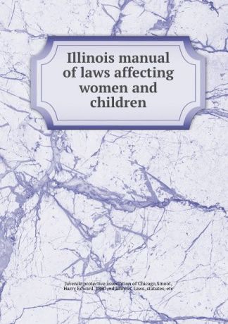 Harry Edward Smoot Illinois manual of laws affecting women and children
