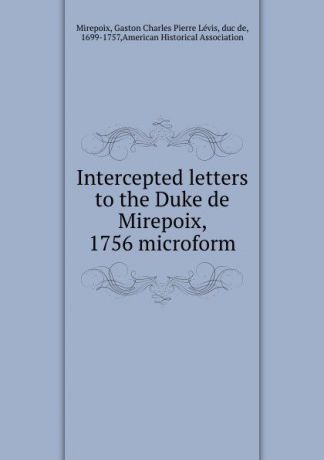 Gaston Charles Pierre Lévis Mirepoix Intercepted letters to the Duke de Mirepoix, 1756 microform