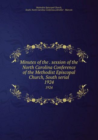 Methodist Episcopal Church Minutes of the . session of the North Carolina Conference of the Methodist Episcopal Church, South serial. 1924