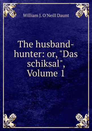 William J. O'Neill Daunt The husband-hunter: or, 