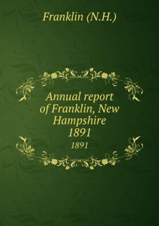 Franklin Annual report of Franklin, New Hampshire. 1891