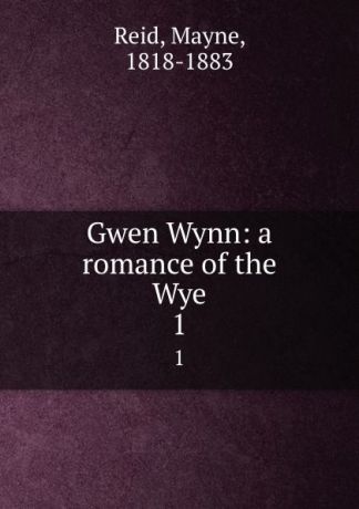 Mayne Reid Gwen Wynn: a romance of the Wye. 1