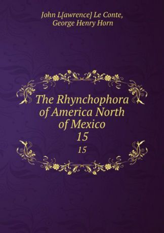 John Lawrence le Conte The Rhynchophora of America North of Mexico. 15