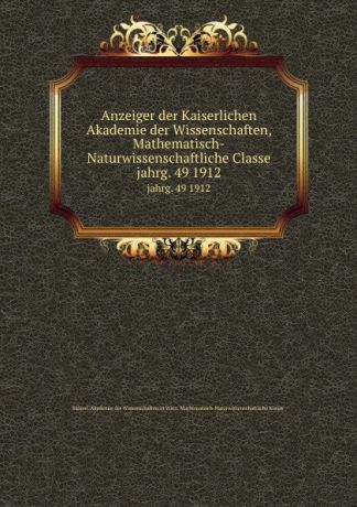 Anzeiger der Kaiserlichen Akademie der Wissenschaften, Mathematisch-Naturwissenschaftliche Classe. jahrg. 49 1912