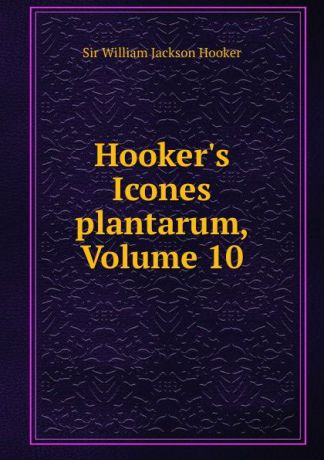 William Jackson Hooker Hooker.s Icones plantarum, Volume 10