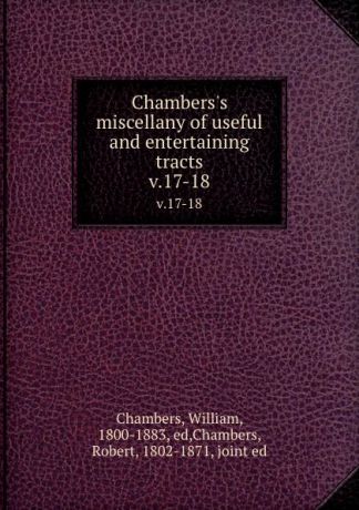 William Chambers Chambers.s miscellany of useful and entertaining tracts. v.17-18