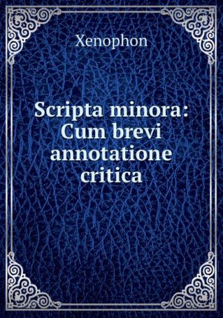Xenophon Scripta minora: Cum brevi annotatione critica