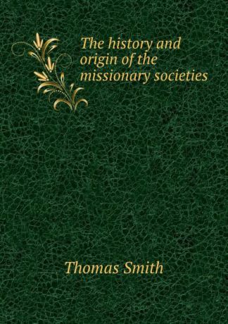 Thomas Smith The history and origin of the missionary societies