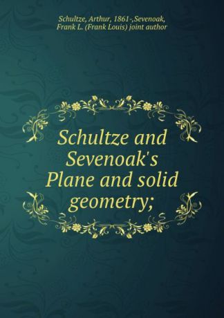 Arthur Schultze Schultze and Sevenoak.s Plane and solid geometry;