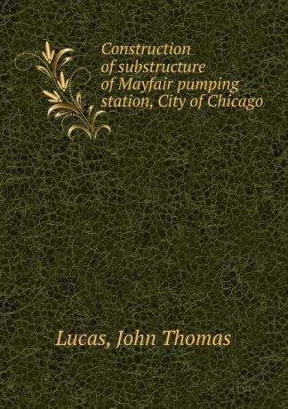 John Thomas Lucas Construction of substructure of Mayfair pumping station, City of Chicago