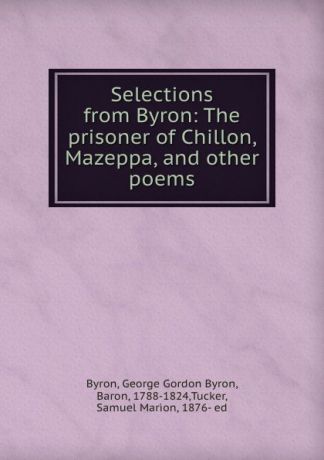 George Gordon Byron Selections from Byron: The prisoner of Chillon, Mazeppa, and other poems