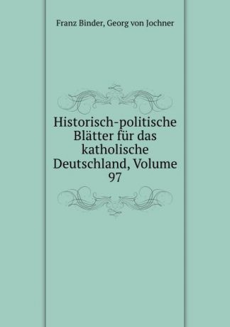 Franz Binder Historisch-politische Blatter fur das katholische Deutschland, Volume 97