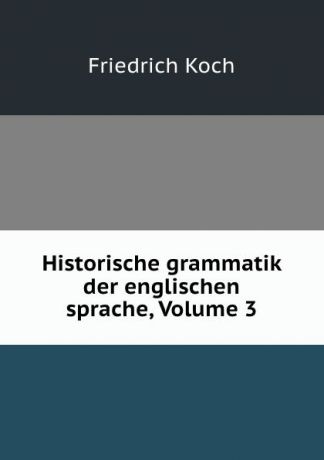 Friedrich Koch Historische grammatik der englischen sprache, Volume 3
