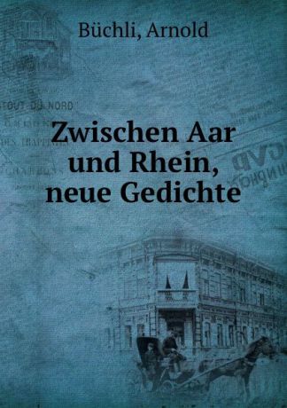 Arnold Büchli Zwischen Aar und Rhein, neue Gedichte