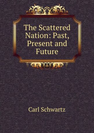 Carl Schwartz The Scattered Nation: Past, Present and Future