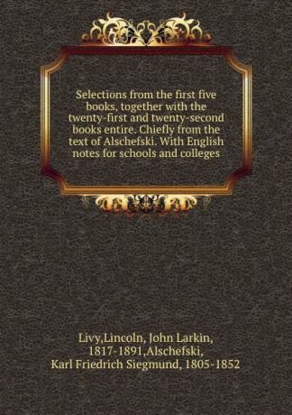 Lincoln Livy Selections from the first five books, together with the twenty-first and twenty-second books entire. Chiefly from the text of Alschefski. With English notes for schools and colleges