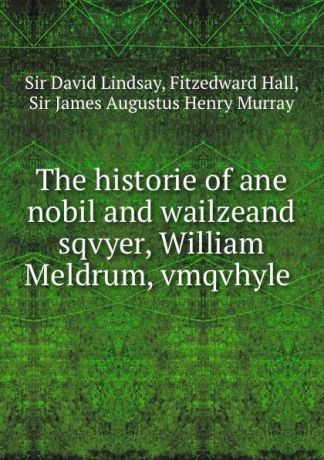 David Lindsay The historie of ane nobil and wailzeand sqvyer, William Meldrum, vmqvhyle .