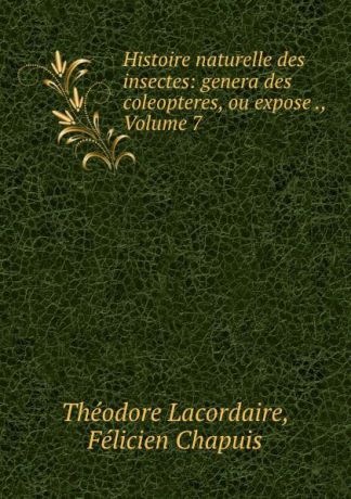 Théodore Lacordaire Histoire naturelle des insectes: genera des coleopteres, ou expose ., Volume 7